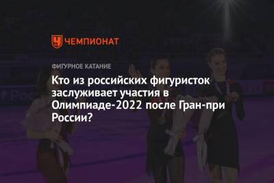 Елизавета Туктамышева - Камил Валиев - Кто из российских фигуристок заслуживает участия в Олимпиаде-2022 после Гран-при России? - championat.com - Россия - Сочи - Пекин