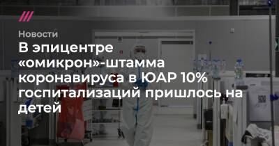 В эпицентре «омикрон»-штамма коронавируса в ЮАР 10% госпитализаций пришлось на детей - tvrain.ru - Юар