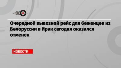 Очередной вывозной рейс для беженцев из Белоруссии в Ирак сегодня оказался отменен - echo.msk.ru - Белоруссия - Ирак - Польша - Минск