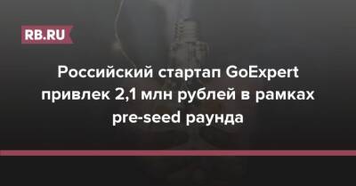 Российский стартап GoExpert привлек 2,1 млн рублей в рамках pre-seed раунда - rb.ru