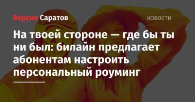 На твоей стороне — где бы ты ни был: билайн предлагает абонентам настроить персональный роуминг - nversia.ru