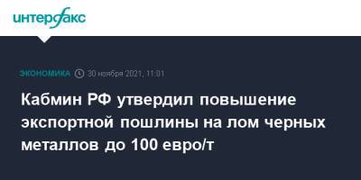 Михаил Мишустин - Кабмин РФ утвердил повышение экспортной пошлины на лом черных металлов до 100 евро/т - interfax.ru - Москва - Россия