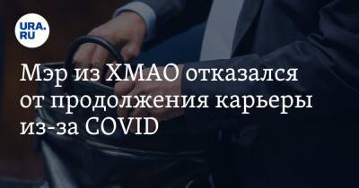 Мэр из ХМАО отказался от продолжения карьеры из-за COVID. Инсайд - ura.news - Югра - р-н Советский