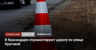 В Краснодаре отремонтируют дорогу по улице Круговой - kubnews.ru - Краснодарский край - Краснодар