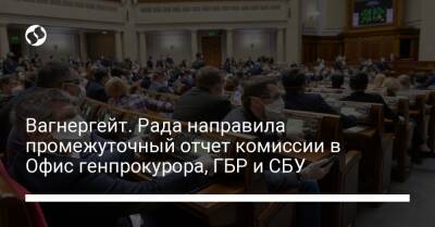 Руслан Стефанчук - Вагнергейт. Рада направила промежуточный отчет комиссии в Офис генпрокурора, ГБР и СБУ - liga.net - Украина
