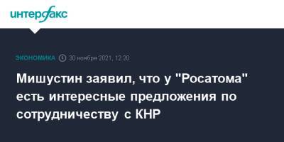Михаил Мишустин - Мишустин заявил, что у "Росатома" есть интересные предложения по сотрудничеству с КНР - interfax.ru - Москва - Россия - Китай