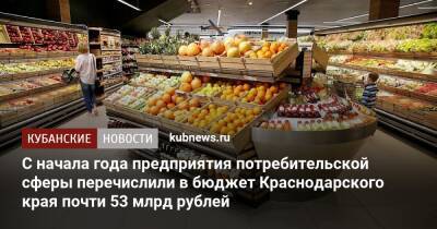 С начала года предприятия потребительской сферы перечислили в бюджет Краснодарского края почти 53 млрд рублей - kubnews.ru - Краснодарский край - Торговля