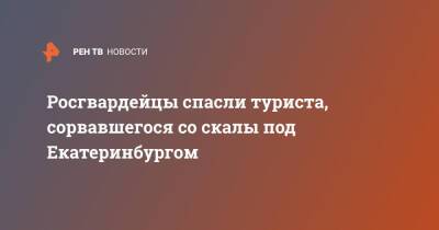 Росгвардейцы спасли туриста, сорвавшегося со скалы под Екатеринбургом - ren.tv - Екатеринбург - Свердловская обл.