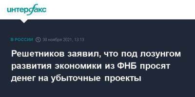 Максим Решетников - Решетников заявил, что под лозунгом развития экономики из ФНБ просят денег на убыточные проекты - smartmoney.one - Москва - Россия