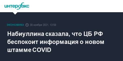 Эльвира Набиуллина - Набиуллина сказала, что ЦБ РФ беспокоит информация о новом штамме COVID - interfax.ru - Москва - Россия