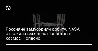 Томас Маршберн - Россияне замусорили орбиту. NASA отложило выход астронавтов в космос – опасно - liga.net - Украина