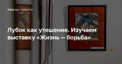 Лубок как утешение. Изучаем выставку «Жизнь — борьба» - mos.ru - Москва