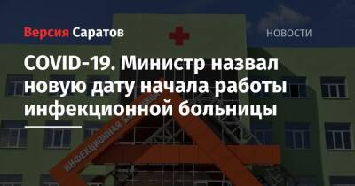 COVID-19. Министр назвал новую дату начала работы инфекционной больницы - nversia.ru - Россия - Саратов