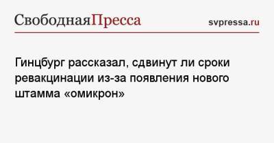 Александр Гинцбург - Гинцбург рассказал, сдвинут ли сроки ревакцинации из-за появления нового штамма «омикрон» - svpressa.ru - Англия