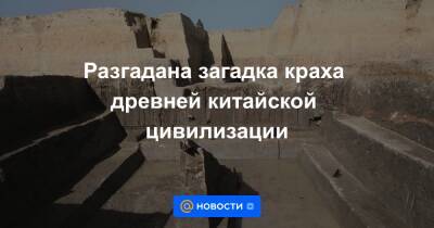 Разгадана загадка краха древней китайской цивилизации - news.mail.ru - Китай