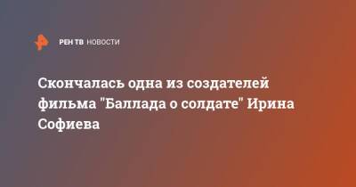 Скончалась одна из создателей фильма "Баллада о солдате" Ирина Софиева - ren.tv - Россия - РСФСР