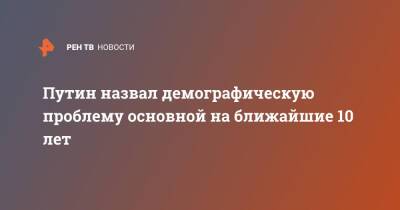 Владимир Путин - Путин назвал демографическую проблему основной на ближайшие 10 лет - ren.tv - Россия - Катар