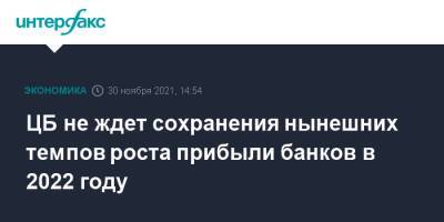 Эльвира Набиуллина - ЦБ не ждет сохранения нынешних темпов роста прибыли банков в 2022 году - interfax.ru - Москва - Россия