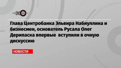 Олег Дерипаска - Эльвира Набиуллина - Глава Центробанка Эльвира Набиуллина и бизнесмен, основатель Русала Олег Дерипаска впервые вступили в очную дискуссию - echo.msk.ru - Россия - Русал