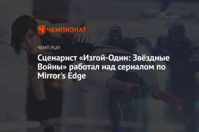 Сценарист «Изгой-Один: Звёздные Войны» работал над сериалом по Mirror's Edge - championat.com - США