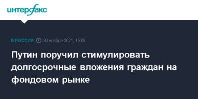 Владимир Путин - Путин поручил стимулировать долгосрочные вложения граждан на фондовом рынке - interfax.ru - Москва - Россия