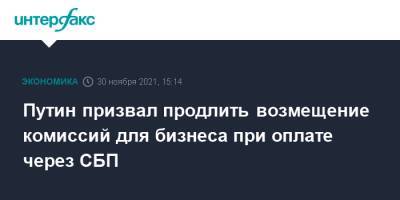 Владимир Путин - Путин призвал продлить возмещение комиссий для бизнеса при оплате через СБП - interfax.ru - Москва - Россия