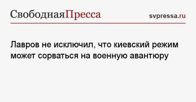 Сергей Лавров - Олег Царев - Лавров не исключил, что киевский режим может сорваться на военную авантюру - svpressa.ru - Москва - Россия - Украина - Киев - Бразилия