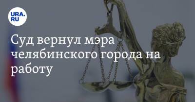 Суд вернул мэра челябинского города на работу - ura.news - Челябинская обл.