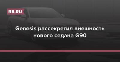 Genesis - Genesis рассекретил внешность нового седана G90 - rb.ru