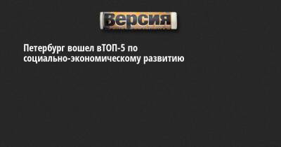 Петербург вошел вТОП-5 по социально-экономическому развитию - neva.versia.ru - Москва - Россия - Ленинградская обл. - Санкт-Петербург - Тюменская обл. - Югра - окр. Янао