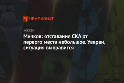 Матвей Мичков - Мичков: отставание СКА от первого места небольшое. Уверен, ситуация выправится - championat.com - Россия