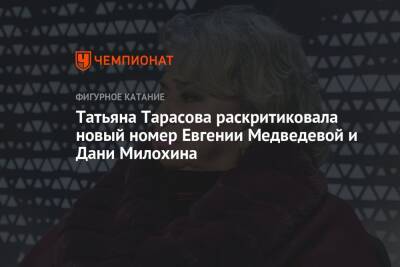 Татьяна Тарасова - Евгения Медведева - Дани Милохин - Татьяна Тарасова раскритиковала новый номер Евгении Медведевой и Дани Милохина - championat.com