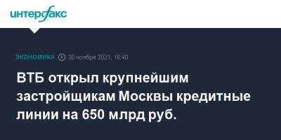 ВТБ открыл крупнейшим застройщикам Москвы кредитные линии на 650 млрд руб. - interfax.ru - Москва - Россия