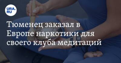 Тюменец заказал в Европе наркотики для своего клуба медитаций. Ему грозит пожизненный срок - ura.news - Австрия - Россия - Тюменская обл. - Геленджик