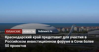 Вениамин Кондратьев - Краснодарский край представит для участия в Российском инвестиционном форуме в Сочи более 50 проектов - kubnews.ru - Россия - Сочи - Краснодарский край