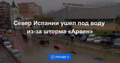 Север Испании ушел под воду из-за шторма «Арвен» - news.mail.ru - Англия - Италия - Франция - Испания