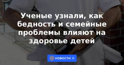 Ученые узнали, как бедность и семейные проблемы влияют на здоровье детей - news.mail.ru - Англия - Лондон - Стокгольм