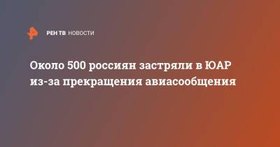 Около 500 россиян застряли в ЮАР из-за прекращения авиасообщения - ren.tv - Россия - Гонконг - Юар - Ботсвана