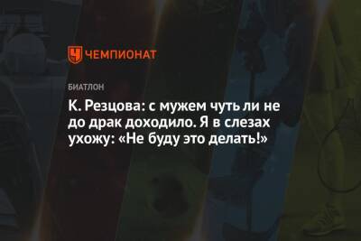 Кристина Резцова - К. Резцова: с мужем чуть ли не до драк доходило. Я в слезах ухожу: «Не буду это делать!» - championat.com - Россия