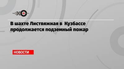 В шахте Листвяжная в Кузбассе продолжается подземный пожар - echo.msk.ru