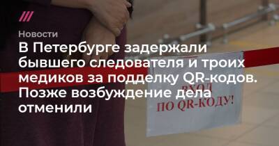 В Петербурге задержали бывшего следователя и троих медиков за подделку QR‑кодов. Позже возбуждение дела отменили - tvrain.ru - Россия - Петербурга