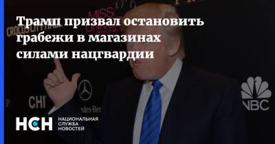 Дональд Трамп - Трамп призвал остановить грабежи в магазинах силами нацгвардии - nsn.fm - США