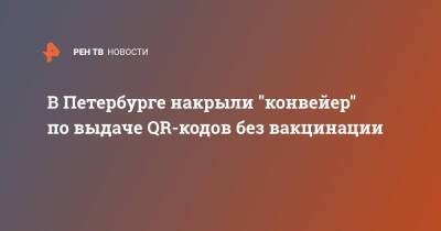 В Петербурге накрыли "конвейер" по выдаче QR-кодов без вакцинации - ren.tv - Санкт-Петербург - район Красногвардейский, Санкт-Петербург