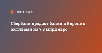 Сбербанк продаст банки в Европе с активами на 7,3 млрд евро - ren.tv - Венгрия - Хорватия - Словения - Сербия - Кипр - Босния и Герцеговина - Европа