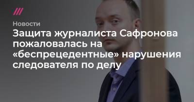 Защита журналиста Сафронова пожаловалась на «беспрецедентные» нарушения следователя по делу - tvrain.ru
