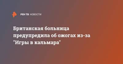 Британская больница предупредила об ожогах из-за "Игры в кальмара" - ren.tv - Англия - Великобритания