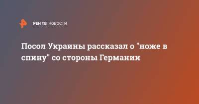 Андрей Мельник - Посол Украины рассказал о "ноже в спину" со стороны Германии - ren.tv - Украина - Киев - Германия