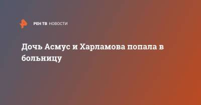 Кристина Асмус - Гарик Харламов - Дочь Асмус и Харламова попала в больницу - ren.tv - Россия