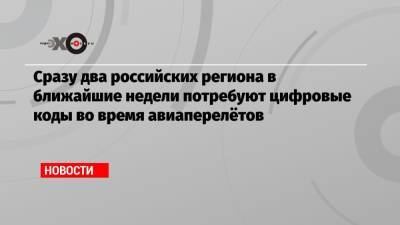 Сразу два российских региона в ближайшие недели потребуют цифровые коды во время авиаперелётов - echo.msk.ru - Хабаровский край - Хабаровск