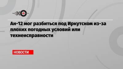 Игорь Кобзев - Ан-12 мог разбиться под Иркутском из-за плохих погодных условий или технеисправности - echo.msk.ru - Иркутская обл. - Белоруссия - Иркутск - Интерфакс